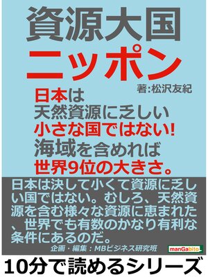 cover image of 資源大国ニッポン。日本は天然資源に乏しい小さな国ではない!海域を含めれば世界9位の大きさ。10分で読めるシリーズ